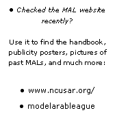 Text Box: Checked the MAL website   recently? 

Use it to find the handbook, publicity posters, pictures of past MALs, and much more:
www.ncusar.org/modelarableague
