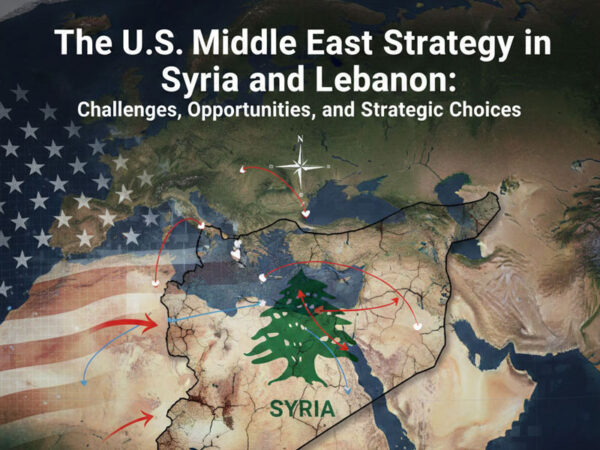 The U.S. Middle East Strategy in Syria and Lebanon: Challenges, Opportunities, and Strategic Choices