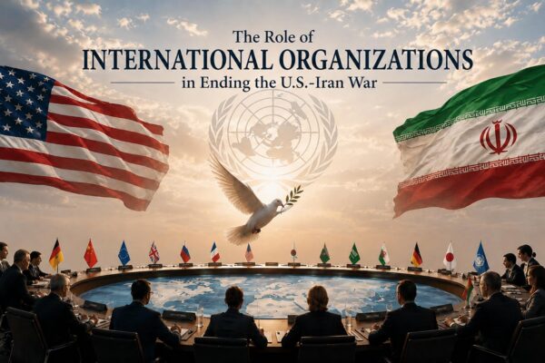 The Role of International Organizations in Ending the U.S.-Iran War