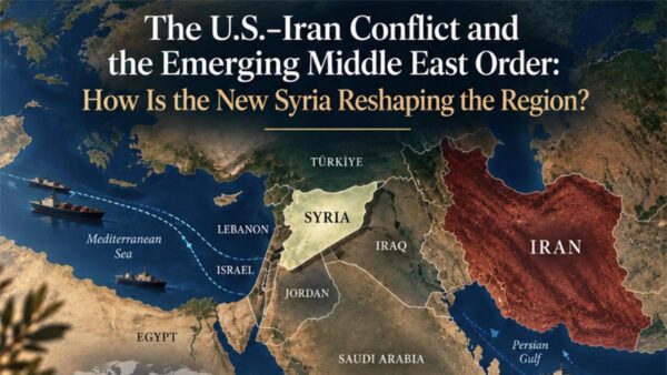 The U.S.–Iran Conflict and the Emerging Middle East Order: How Is the New Syria Reshaping the Region?